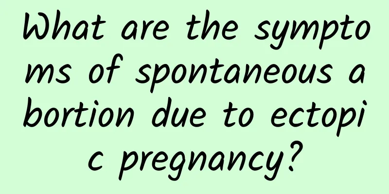 What are the symptoms of spontaneous abortion due to ectopic pregnancy?