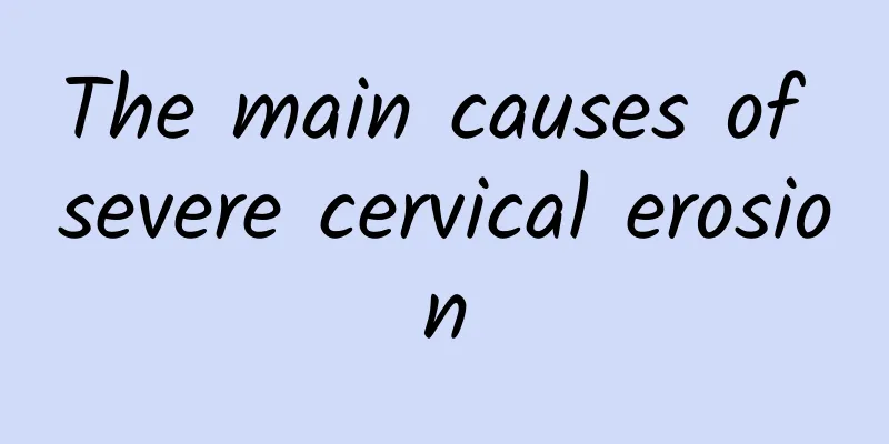 The main causes of severe cervical erosion