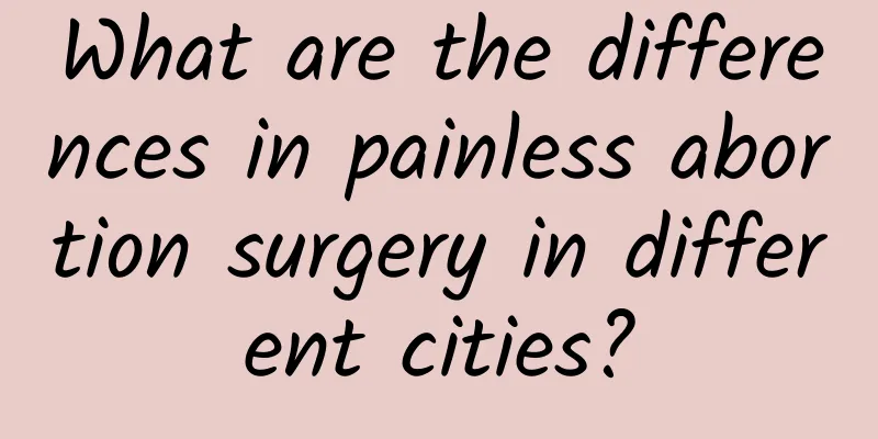 What are the differences in painless abortion surgery in different cities?