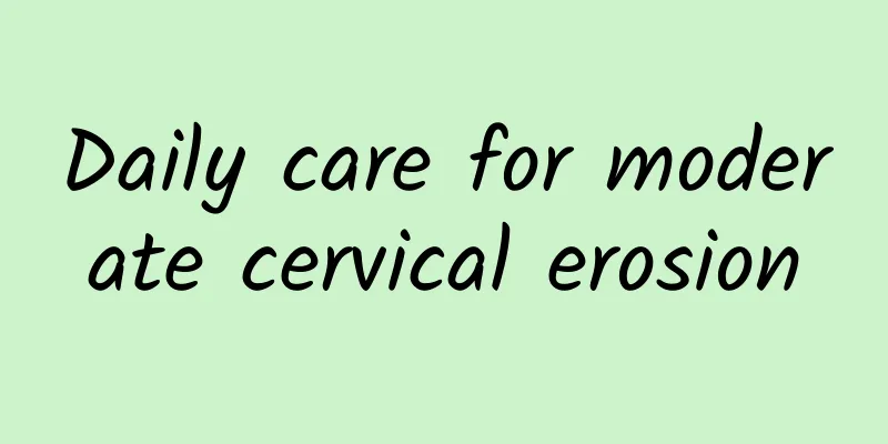 Daily care for moderate cervical erosion