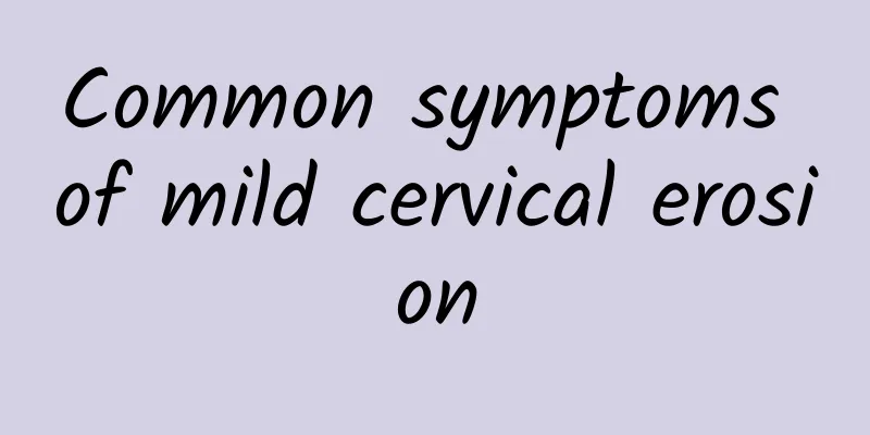 Common symptoms of mild cervical erosion