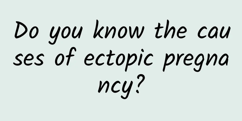 Do you know the causes of ectopic pregnancy?