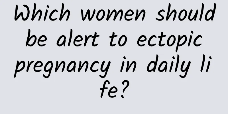 Which women should be alert to ectopic pregnancy in daily life?