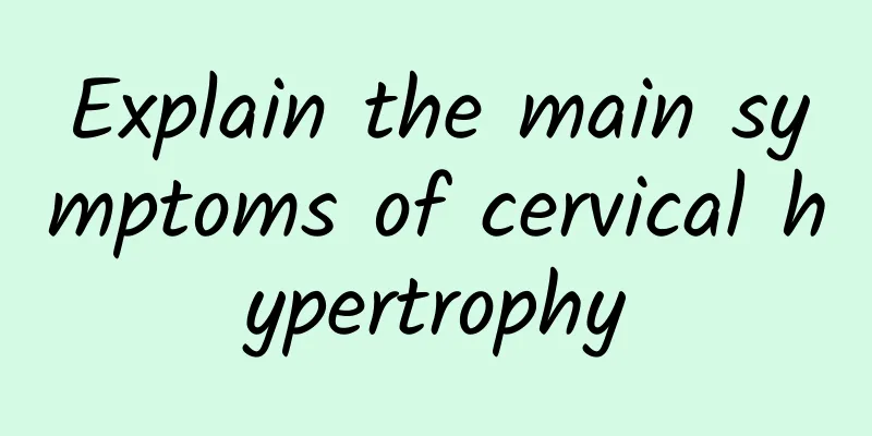 Explain the main symptoms of cervical hypertrophy
