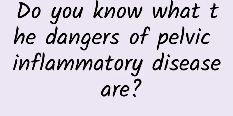 Do you know what the dangers of pelvic inflammatory disease are?