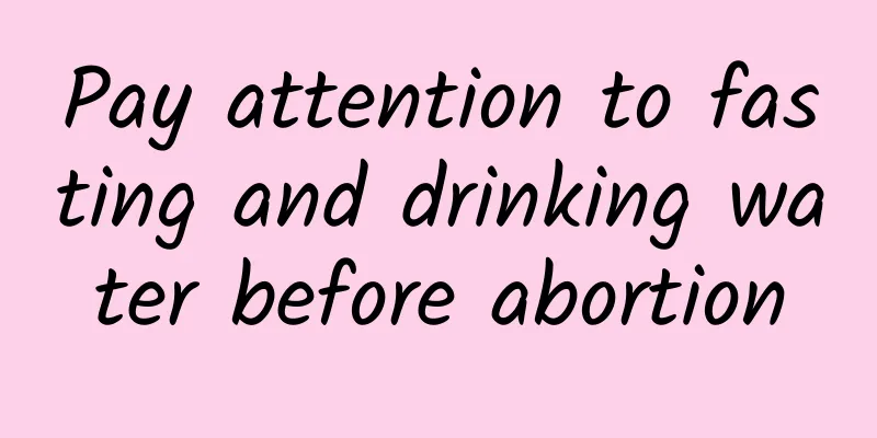 Pay attention to fasting and drinking water before abortion