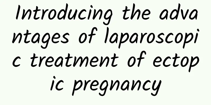 Introducing the advantages of laparoscopic treatment of ectopic pregnancy