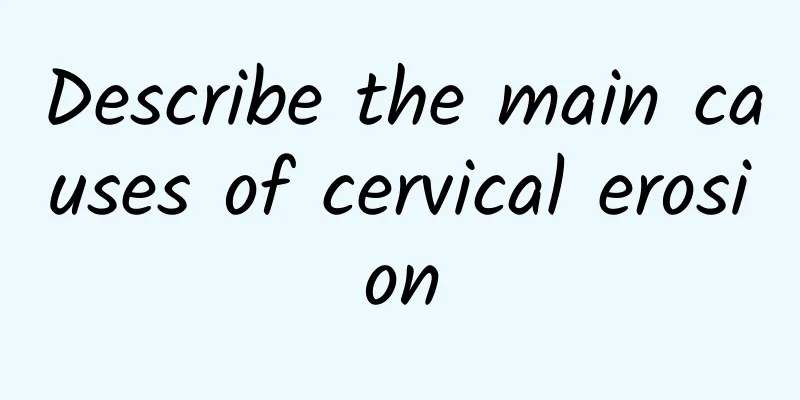 Describe the main causes of cervical erosion
