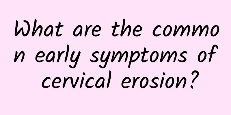 What are the common early symptoms of cervical erosion?