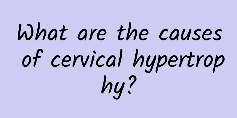 What are the causes of cervical hypertrophy?