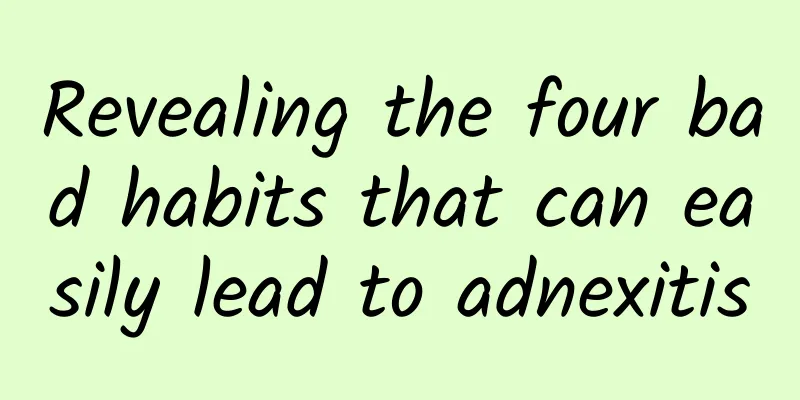 Revealing the four bad habits that can easily lead to adnexitis