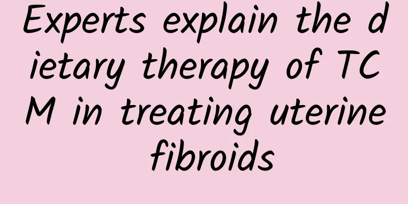 Experts explain the dietary therapy of TCM in treating uterine fibroids