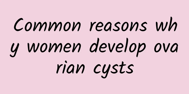 Common reasons why women develop ovarian cysts