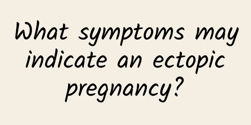 What symptoms may indicate an ectopic pregnancy?