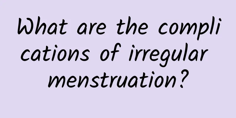 What are the complications of irregular menstruation?
