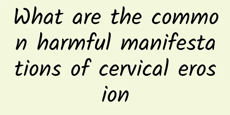 What are the common harmful manifestations of cervical erosion