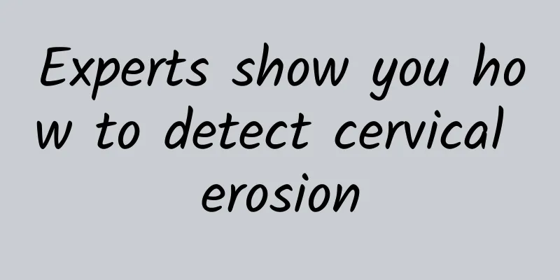 Experts show you how to detect cervical erosion