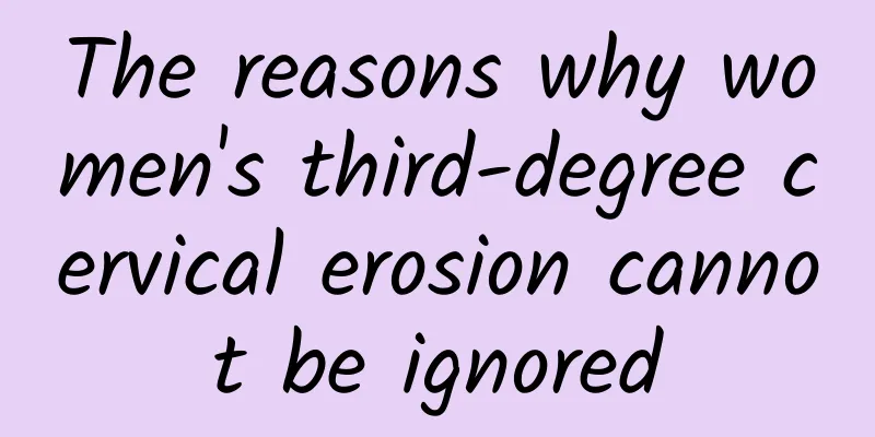 The reasons why women's third-degree cervical erosion cannot be ignored