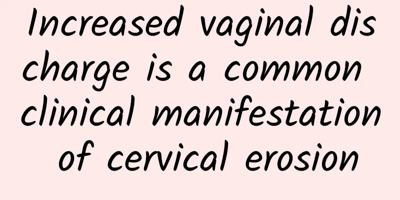 Increased vaginal discharge is a common clinical manifestation of cervical erosion