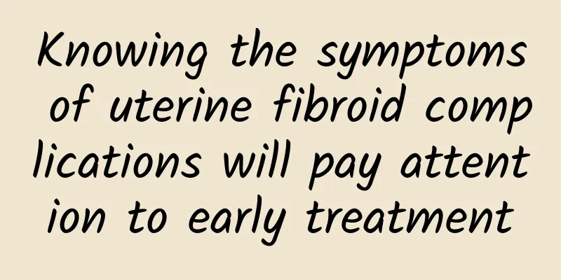 Knowing the symptoms of uterine fibroid complications will pay attention to early treatment