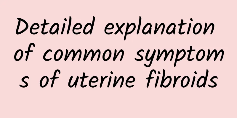 Detailed explanation of common symptoms of uterine fibroids
