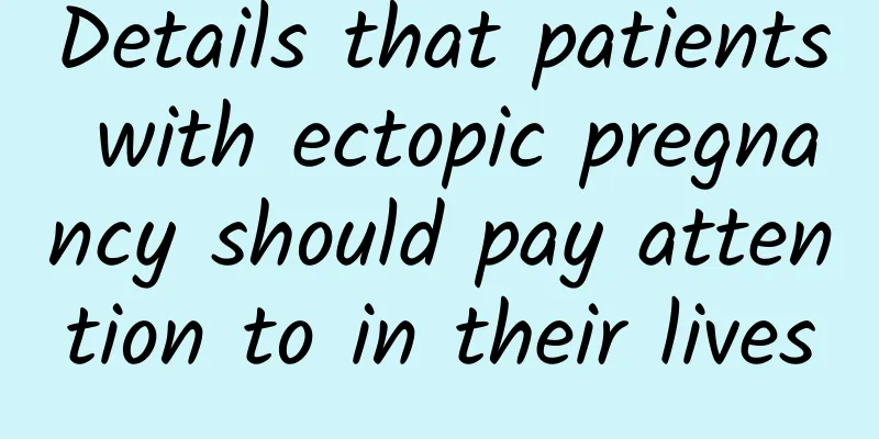 Details that patients with ectopic pregnancy should pay attention to in their lives