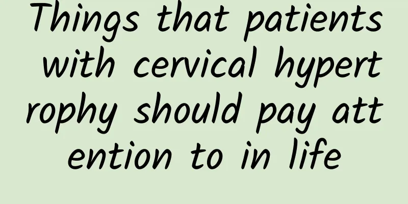 Things that patients with cervical hypertrophy should pay attention to in life