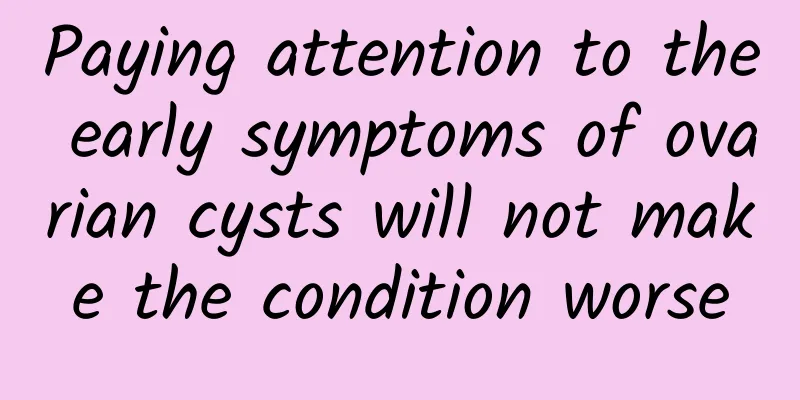 Paying attention to the early symptoms of ovarian cysts will not make the condition worse