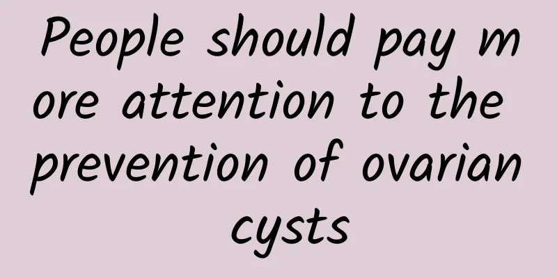 People should pay more attention to the prevention of ovarian cysts