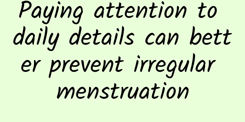 Paying attention to daily details can better prevent irregular menstruation