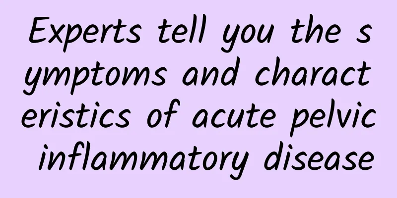 Experts tell you the symptoms and characteristics of acute pelvic inflammatory disease