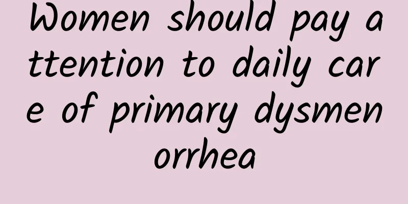 Women should pay attention to daily care of primary dysmenorrhea