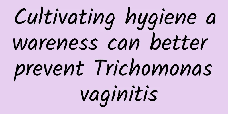 Cultivating hygiene awareness can better prevent Trichomonas vaginitis