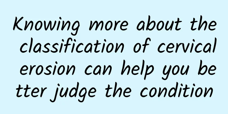 Knowing more about the classification of cervical erosion can help you better judge the condition