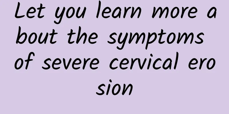 Let you learn more about the symptoms of severe cervical erosion