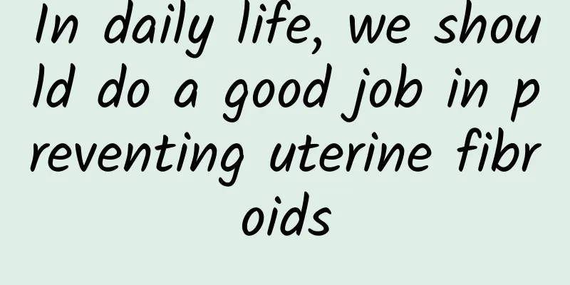 In daily life, we should do a good job in preventing uterine fibroids
