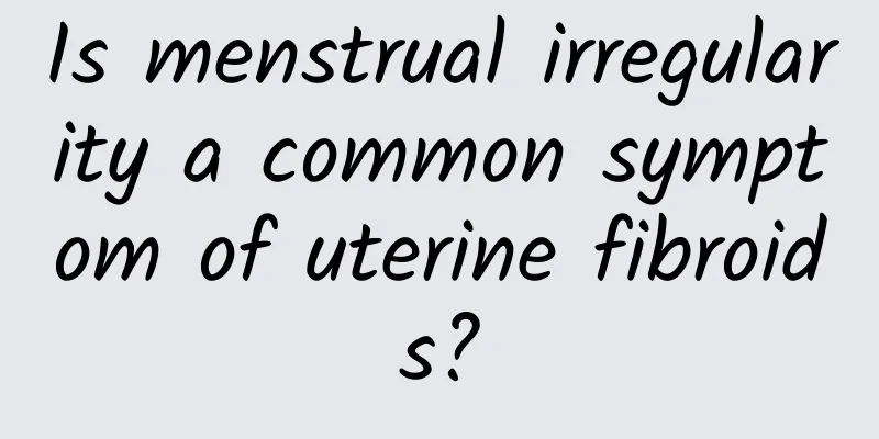 Is menstrual irregularity a common symptom of uterine fibroids?