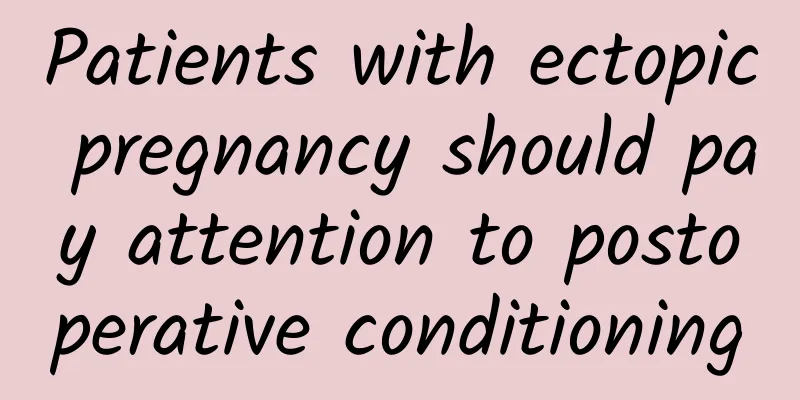 Patients with ectopic pregnancy should pay attention to postoperative conditioning
