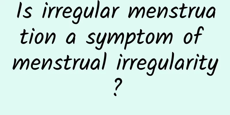 Is irregular menstruation a symptom of menstrual irregularity?