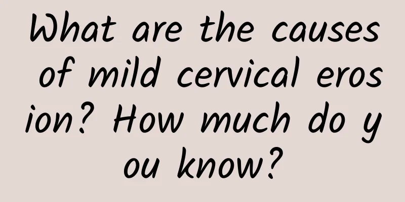 What are the causes of mild cervical erosion? How much do you know?