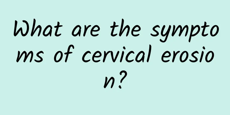 What are the symptoms of cervical erosion?