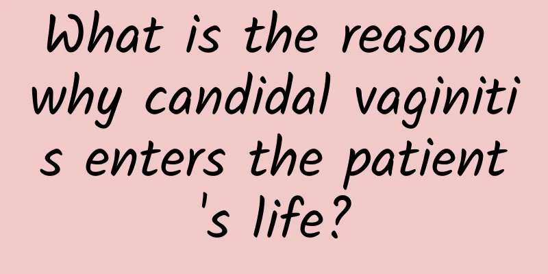 What is the reason why candidal vaginitis enters the patient's life?