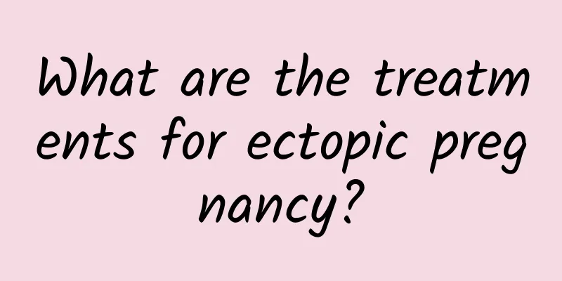 What are the treatments for ectopic pregnancy?