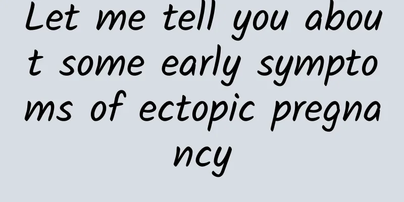 Let me tell you about some early symptoms of ectopic pregnancy