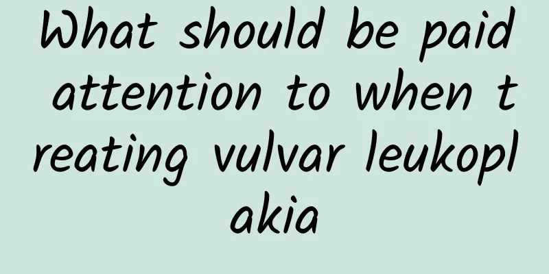 What should be paid attention to when treating vulvar leukoplakia