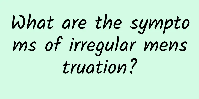 What are the symptoms of irregular menstruation?