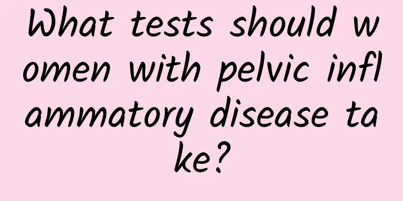 What tests should women with pelvic inflammatory disease take?