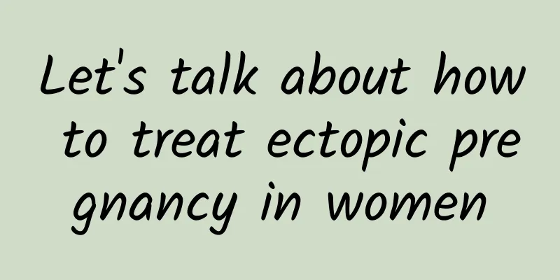 Let's talk about how to treat ectopic pregnancy in women