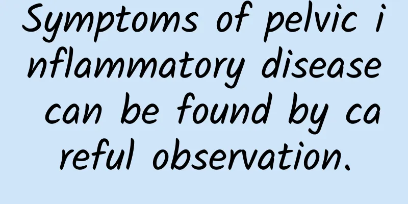 Symptoms of pelvic inflammatory disease can be found by careful observation.