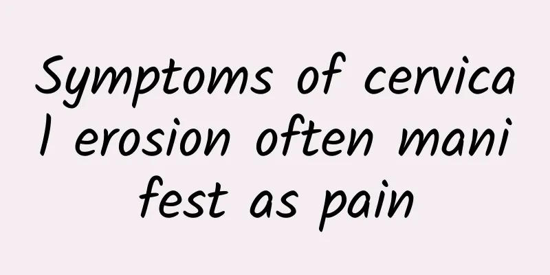 Symptoms of cervical erosion often manifest as pain